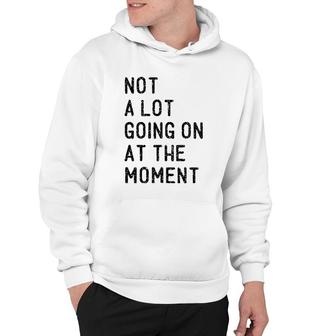 Not A Lot Going On At The Moment Funny Lazy Bored Sarcastic Hoodie | Mazezy