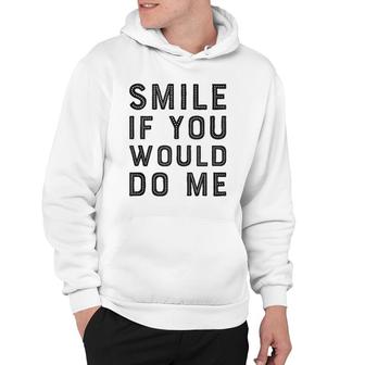 Smile If You Would Do Me Funny Funny For Men, Women, Kids  Hoodie