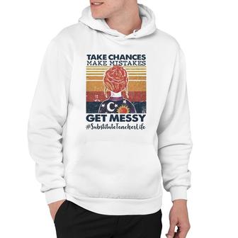 Take Chances Make Mistakes Get Messy Substitute Teacher Life Hoodie | Mazezy