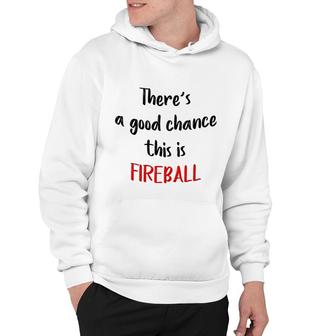 There Is A Good Chance This Is Fireball Hoodie | Mazezy
