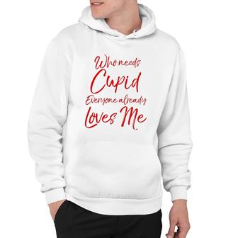 Who Needs Cupid Everyone Already Loves Me Valentine's Day Hoodie | Mazezy
