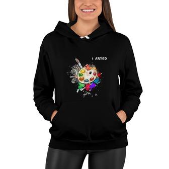 I Arted Funny Art Cool Graphic Colorful Artist Gift Women Hoodie - Seseable