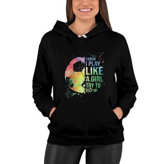 I Know I Play Like A Girl Try To Keep Up Soccer V3 Women Hoodie - Thegiftio UK