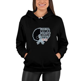 I Love The Women Ive Become Because Fought To Become Here Black Women Women Hoodie - Thegiftio UK