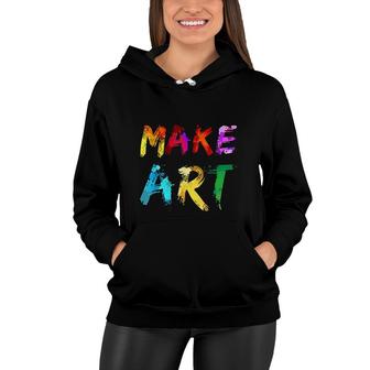 Make Art Painter Artist Teacher Artsy Gift Men Women Women Hoodie - Seseable