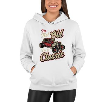 Im Not Old Im Classic Funny Hot Rod Car Fan Birthday Gift Women Hoodie - Seseable