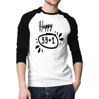 Happy 39 Plus 1 Happy 40Th Birthday Funny Raglan Baseball Shirt - Seseable