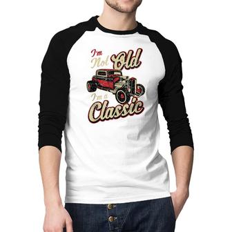 Im Not Old Im Classic Funny Hot Rod Car Fan Birthday Gift Raglan Baseball Shirt - Seseable