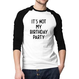 It Is Not My Birthday Party Funny White Lie Party Raglan Baseball Shirt - Seseable