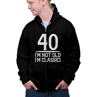 40 I Am Not Old I Am Classic 40Th Birthday Zip Up Hoodie - Seseable