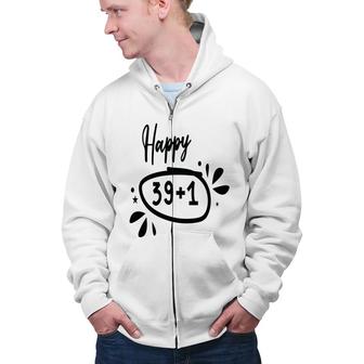 Happy 39 Plus 1 Happy 40Th Birthday Funny Zip Up Hoodie - Seseable