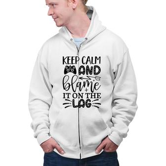 Keep Calm And Blame It On The Lag Video Game Lover Zip Up Hoodie