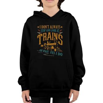 I Don't Always Stop And Look At Trains Funny Locomotive Gift Youth Hoodie | Mazezy