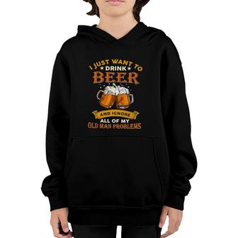 I Just Want To Drink Beer And Ignore All Of Old Man Problems Youth Hoodie | Mazezy