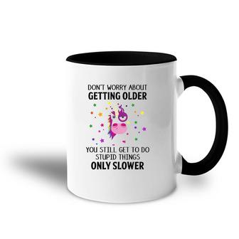 Unicorn Don't Worry About Getting Older You Still Get To Do Stupid Things Only Slower Accent Mug | Mazezy