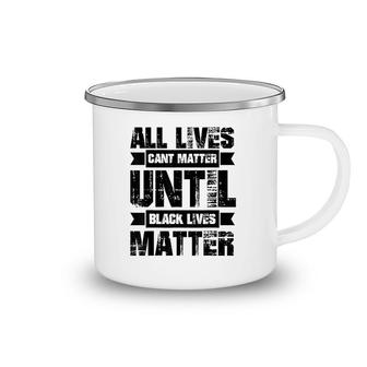 All Lives Cant Matter Until Camping Mug | Mazezy