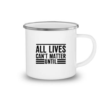 All Lives Cant Matter Until Camping Mug | Mazezy
