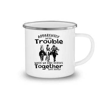 Apparently We're Trouble When We Ride Horses Together Camping Mug | Mazezy