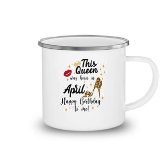 April Women Happy Birthday This Queen Was Born In April Camping Mug - Seseable