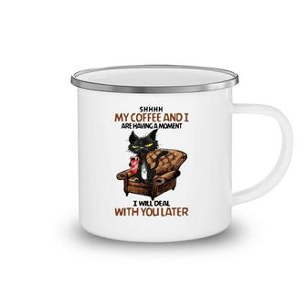 Black Cat Shhhh My Coffee And I Are Having A Moment I Will Deal With You Later Camping Mug | Mazezy