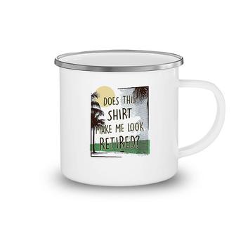 Does This Shirt Make Me Look Retired Camping Mug | Mazezy