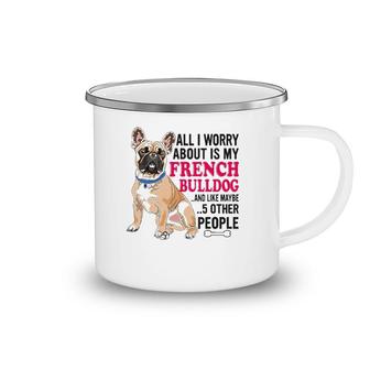 French Bulldog - All I Worry About Is My French Bulldog Camping Mug | Mazezy