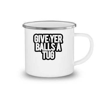 Funny Give Yer Balls A Tug Camping Mug | Mazezy