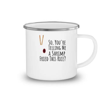 Funny Quote So You're Telling Me A Shrimp Fried This Rice Camping Mug | Mazezy