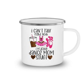 I Can’T Talk Right Now I’M Doing Dance Mom Stuff Dancer Moms Camping Mug | Mazezy