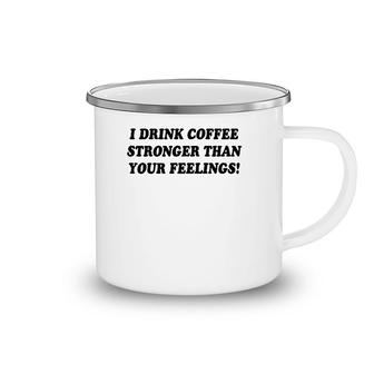 I Drink Coffee Stronger Than Your Feelings Camping Mug | Mazezy