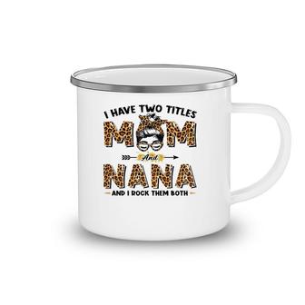 I Have Two Titles Mom And Nana Messy Bun Leopard Mother's Day Camping Mug | Mazezy