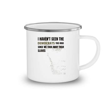 I Haven't Seen The Democrats This Mad Took Away Slaves Camping Mug | Mazezy