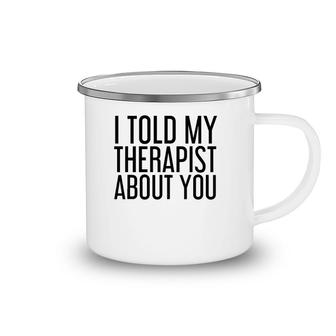 I Told My Therapist About You Funny Gift Therapy Idea Camping Mug | Mazezy