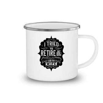 I Tried To Retire But Now I Work For My Wife Graphic Camping Mug | Mazezy