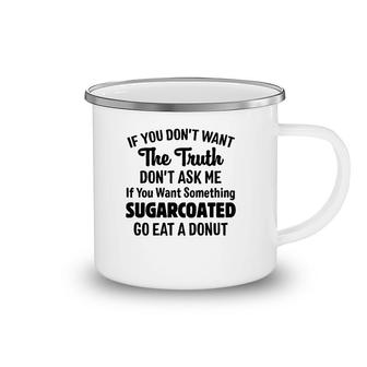 If You Don't Want The Truth Don't Ask Me If You Want Something Sugarcoated Go Eat A Donut Camping Mug | Mazezy