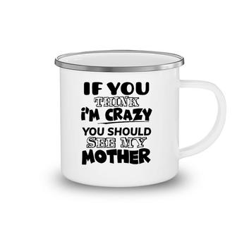 If You Think I'm Crazy You Should See My Mother Camping Mug | Mazezy