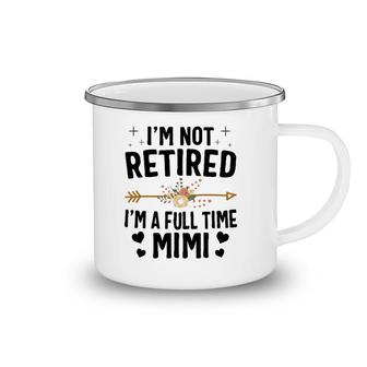 I'm Not Retired I'm A Full Time Mimi Mothers Day Gifts Camping Mug | Mazezy