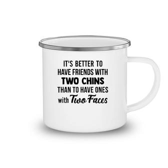 It's Better To Have Friends With Two Chins Than To Have Ones With Two Faces Camping Mug | Mazezy