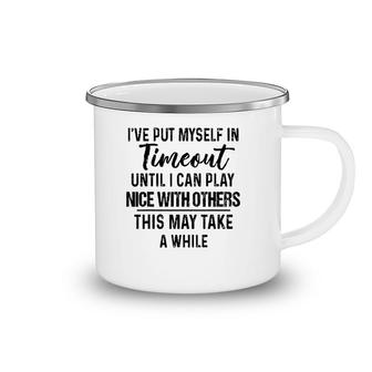 I've Put Myself In Timeout Until I Can Play Nice With Others Camping Mug | Mazezy