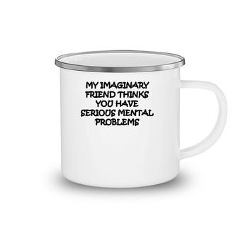 My Imaginary Friend Thinks You Have Serious Mental Problems Camping Mug | Mazezy