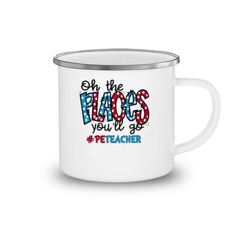 Oh The Places You Will Go Physical Education Pe Teacher Life Camping Mug | Mazezy