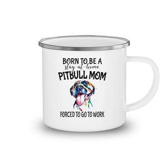 Pitbull Mom Born To Be A Stay At Home Forced To Go To Work Watercolor Dog Camping Mug | Mazezy