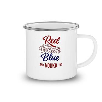 Red White Blue & Vodka Too July 4 Usa Drinking Meme Camping Mug | Mazezy
