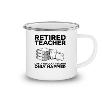 Retired Teacher Just Like A Regular Teacher Happier Camping Mug | Mazezy