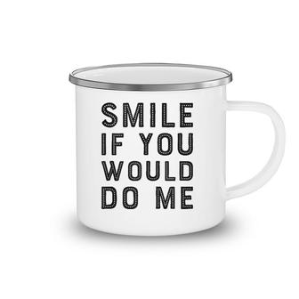 Smile If You Would Do Me Funny Funny For Men, Women, Kids Camping Mug | Mazezy