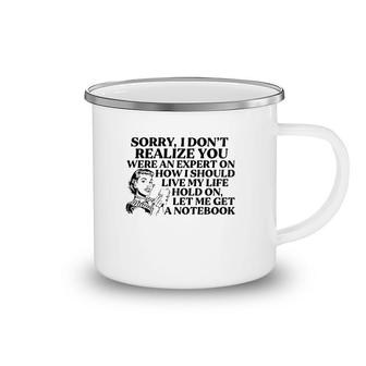 Sorry I Don't Realize You Were An Expert On How I Should Live My Life Hold On Let Me Get A Notebook Camping Mug | Mazezy