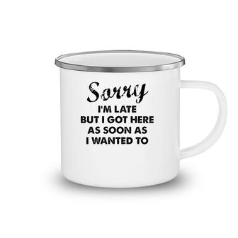 Sorry I'm Late But I Got Here As Soon As I Wanted To Camping Mug | Mazezy