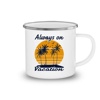 Summer Vacation - Always On Vacation Camping Mug | Mazezy
