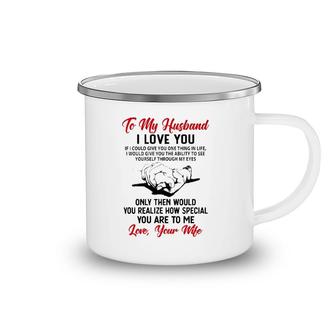 To My Husband I Love You If I Could Give You One Thing In Life I Would Give You The Ability To See Yourself Through My Eyes Camping Mug | Mazezy