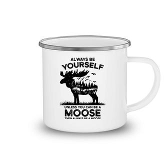 Vwrk Always Be Yourself Unless You Can Be A Moose Lover Camping Mug | Mazezy